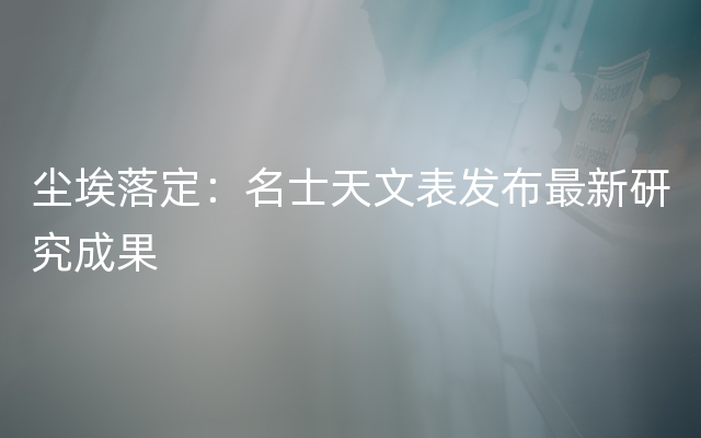 尘埃落定：名士天文表发布最新研究成果