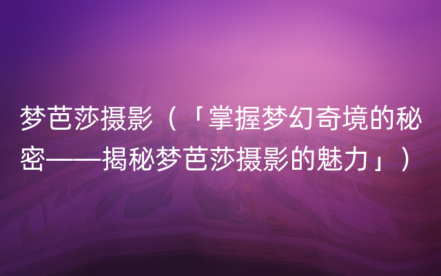 梦芭莎摄影（「掌握梦幻奇境的秘密——揭秘梦芭莎摄影的魅力」）