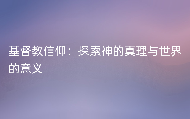 基督教信仰：探索神的真理与世界的意义