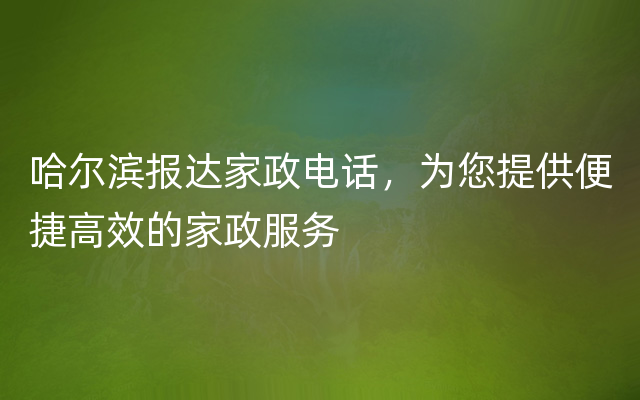 哈尔滨报达家政电话，为您提供便捷高效的家政服务