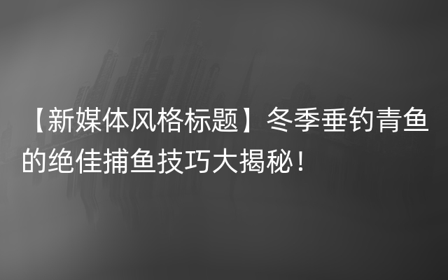 【新媒体风格标题】冬季垂钓青鱼的绝佳捕鱼技巧大揭秘！