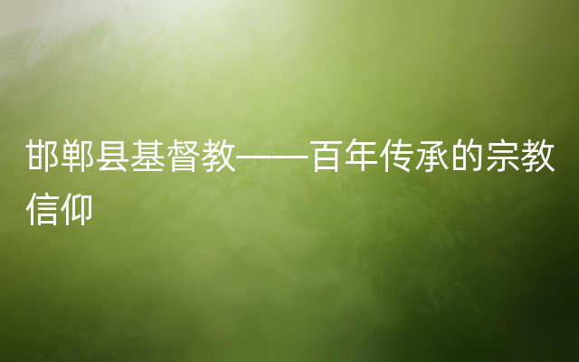 邯郸县基督教——百年传承的宗教信仰