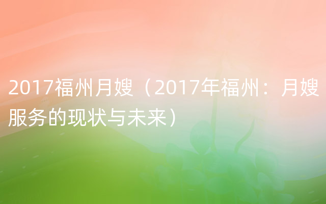 2017福州月嫂（2017年福州：月嫂服务的现状与未来）