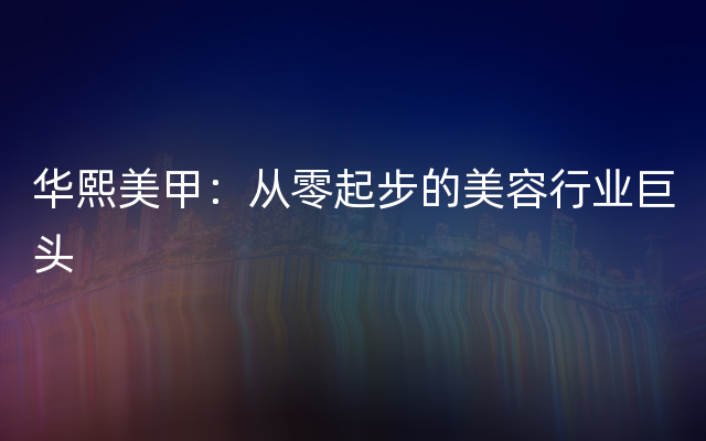 华熙美甲：从零起步的美容行业巨头