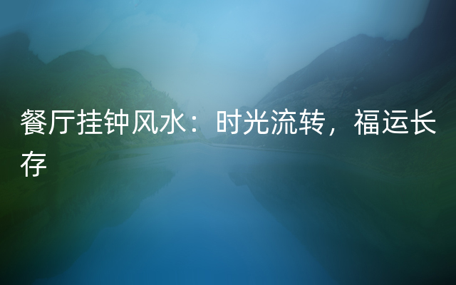 餐厅挂钟风水：时光流转，福运长存