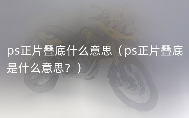 ps正片叠底什么意思（ps正片叠底是什么意思？）