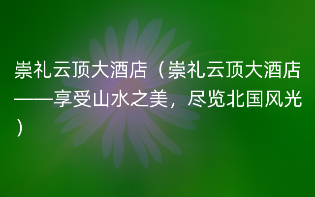 崇礼云顶大酒店（崇礼云顶大酒店——享受山水之美