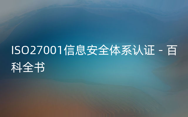 ISO27001信息安全体系认证 - 百科全书