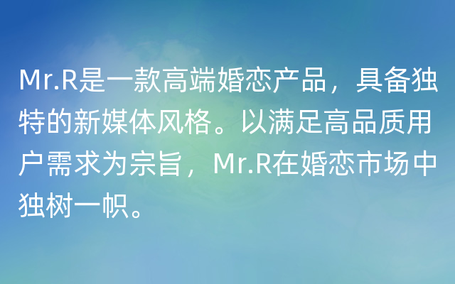 Mr.R是一款高端婚恋产品，具备独特的新媒体风格。以满足高品质用户需求为宗旨，Mr.R在