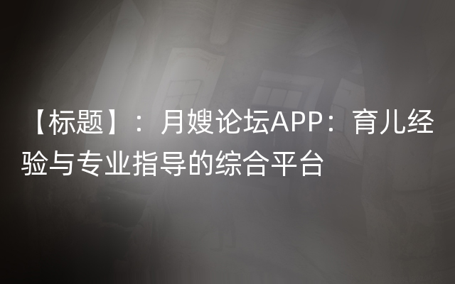 【标题】：月嫂论坛APP：育儿经验与专业指导的综合平台