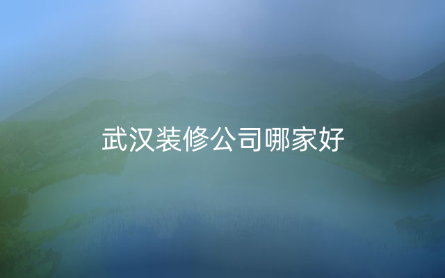 武汉装修公司哪家好