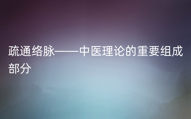 疏通络脉——中医理论的重要组成部分