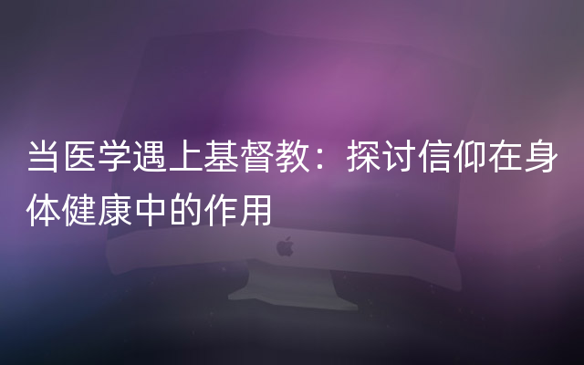 当医学遇上基督教：探讨信仰在身体健康中的作用