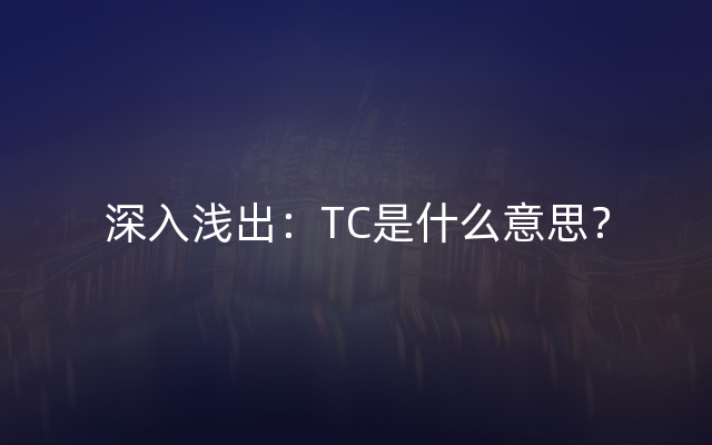 深入浅出：TC是什么意思？