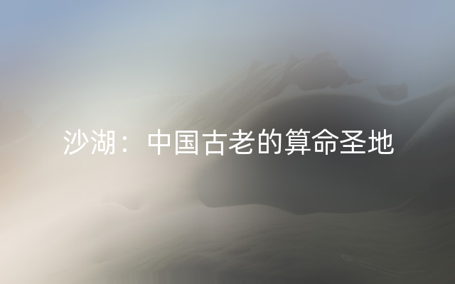 沙湖：中国古老的算命圣地