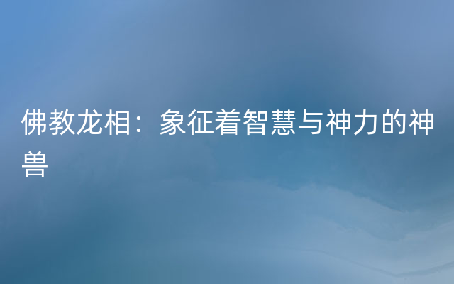 佛教龙相：象征着智慧与神力的神兽