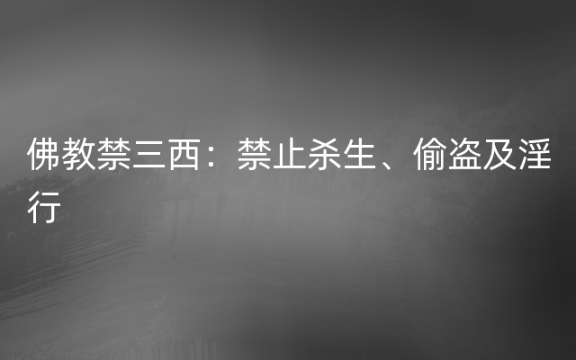 佛教禁三西：禁止杀生、偷盗及淫行