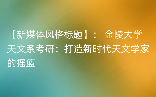 【新媒体风格标题】： 金陵大学天文系考研：打造新时代天文学家的摇篮