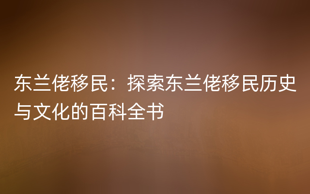 东兰佬移民：探索东兰佬移民历史与文化的百科全书