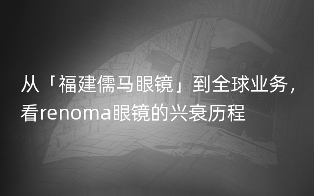 从「福建儒马眼镜」到全球业务，看renoma眼镜的兴衰历程