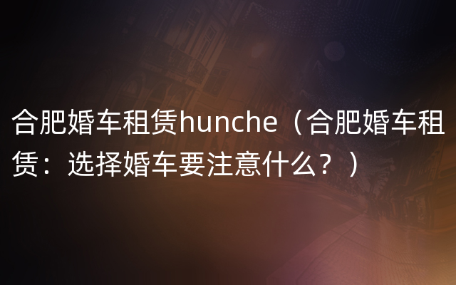 合肥婚车租赁hunche（合肥婚车租赁：选择婚车要注