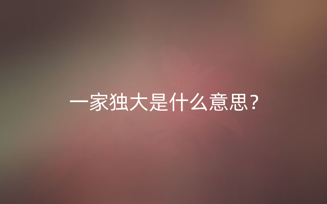 一家独大是什么意思？