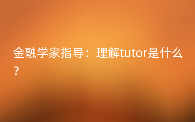 金融学家指导：理解tutor是什么？