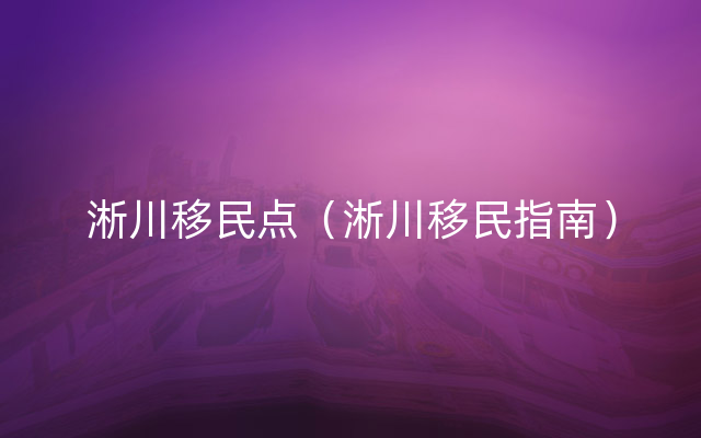 淅川移民点（淅川移民指南）