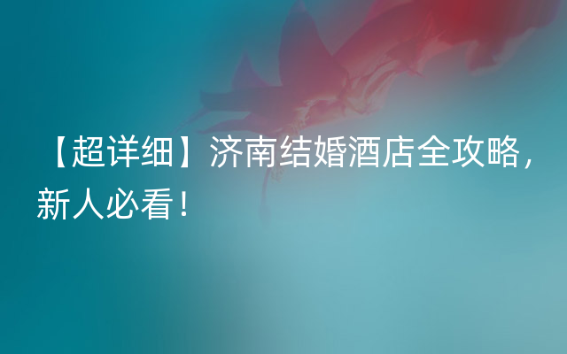 【超详细】济南结婚酒店全攻略，新人必看！