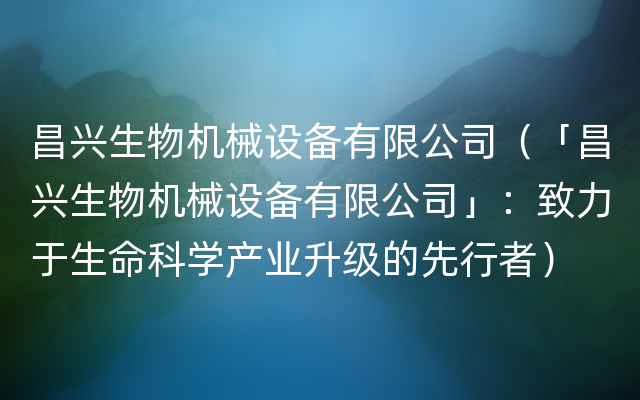 昌兴生物机械设备有限公司（「昌兴生物机械设备有