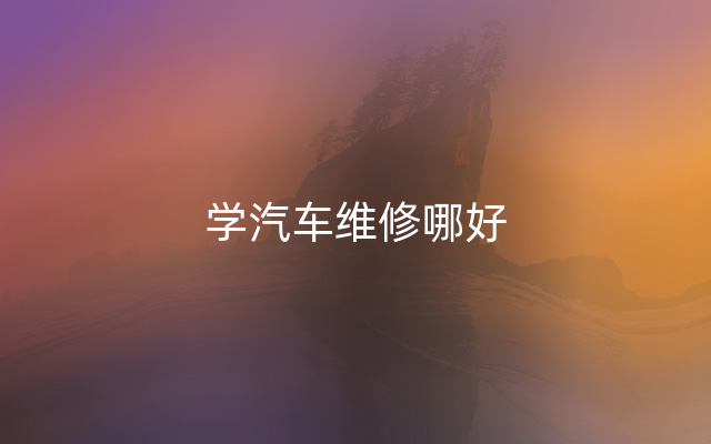 学汽车维修哪好