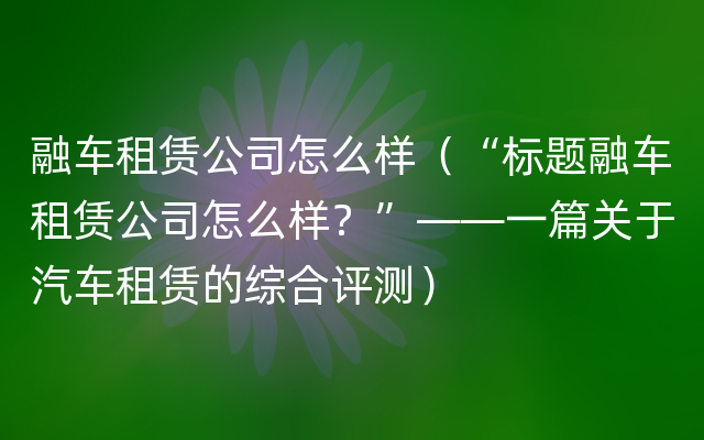 融车租赁公司怎么样（“标题融车租赁公司怎么样？”——一篇关于汽车租赁的综合评测）