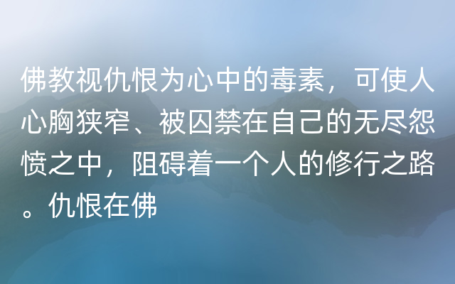 佛教视仇恨为心中的毒素，可使人心胸狭窄、被囚禁在自己的无尽怨愤之中，阻碍着一个人