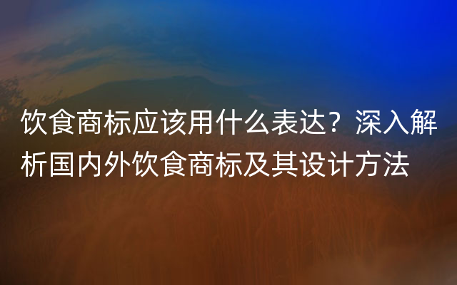 饮食商标应该用什么表达？深入解析国内外饮食商标及其设计方法