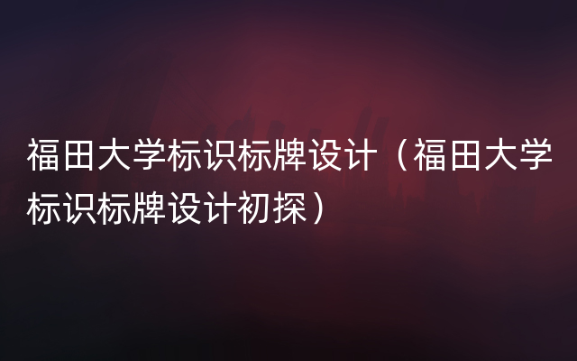 福田大学标识标牌设计（福田大学标识标牌设计初探）