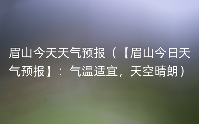 眉山今天天气预报（【眉山今日天气预报】：气温适宜，天空晴朗）