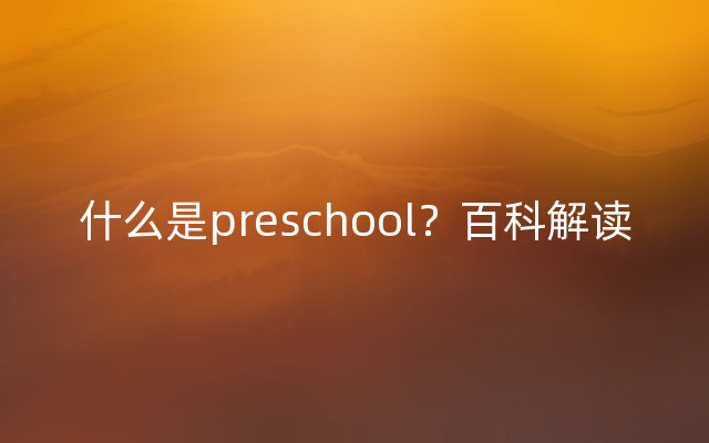 什么是preschool？百科解读