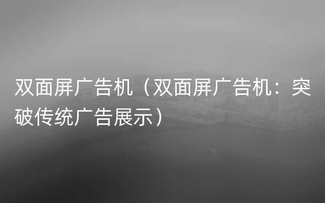 双面屏广告机（双面屏广告机：突破传统广告展示）