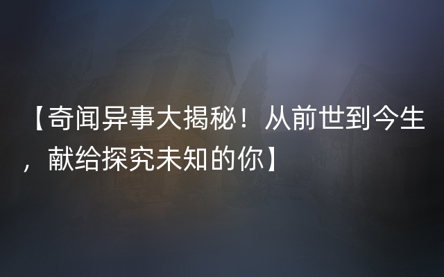 【奇闻异事大揭秘！从前世到今生，献给探究未知的你】