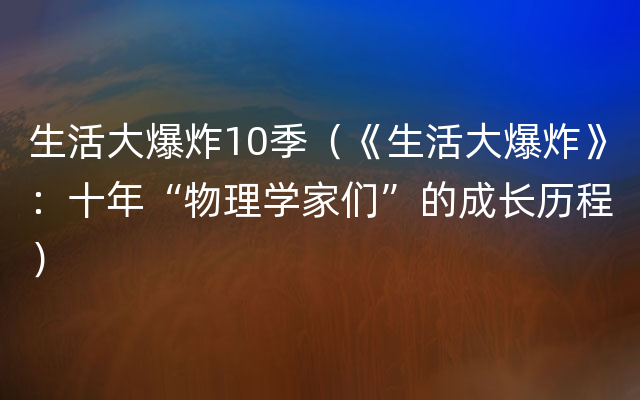 生活大爆炸10季（《生活大爆炸》：十年“物理学家