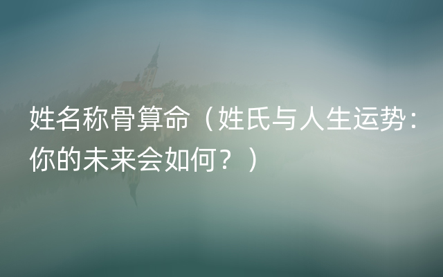 姓名称骨算命（姓氏与人生运势：你的未来会如何？