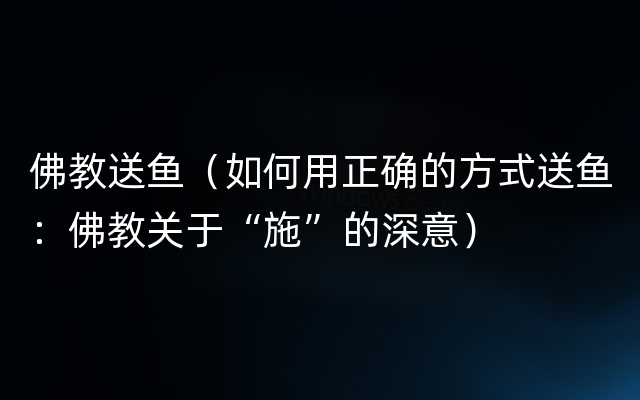 佛教送鱼（如何用正确的方式送鱼：佛教关于“施”的深意）