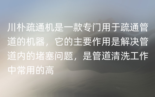 川朴疏通机是一款专门用于疏通管道的机器，它的主要作用是解决管道内的堵塞问题，是管