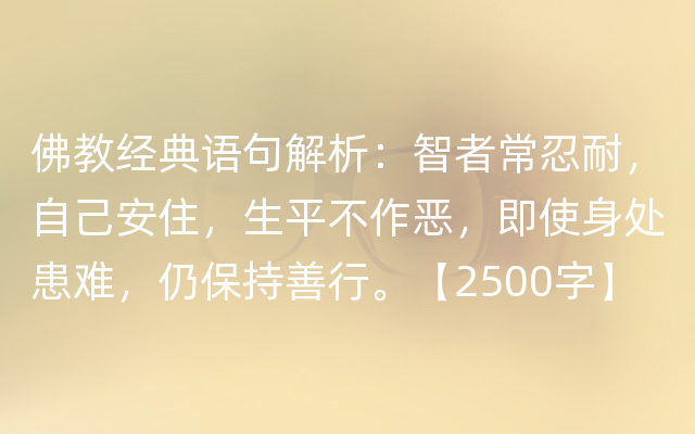 佛教经典语句解析：智者常忍耐，自己安住，生平不作恶，即使身处患难，仍保持善行。【