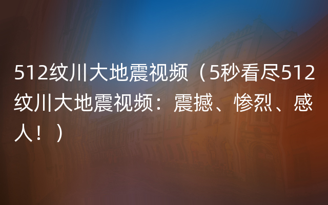 512纹川大地震视频（5秒看尽512纹川大地震视频：震撼、惨烈、感人！）