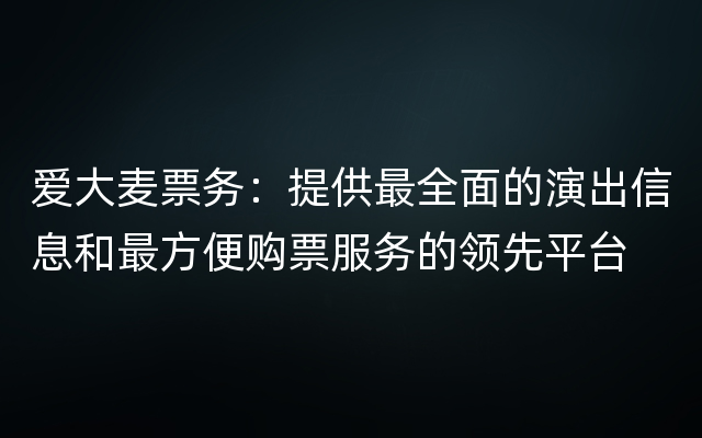 爱大麦票务：提供最全面的演出信息和最方便购票服务的领先平台