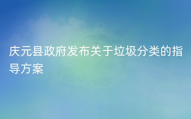 庆元县政府发布关于垃圾分类的指导方案