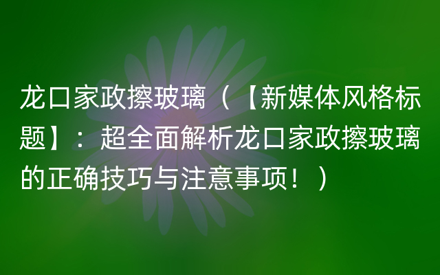 龙口家政擦玻璃（【新媒体风格标题】：超全面解析