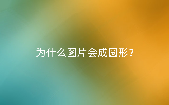 为什么图片会成圆形？