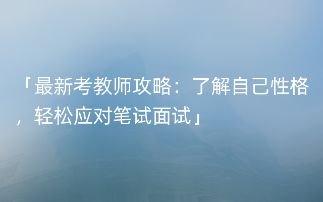 「最新考教师攻略：了解自己性格，轻松应对笔试面